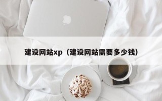馆陶建设网站xp（建设网站需要多少钱）