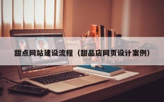 馆陶甜点网站建设流程（甜品店网页设计案例）