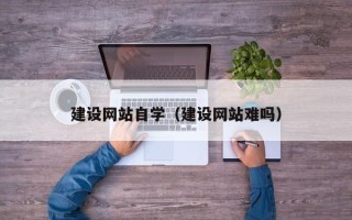 馆陶建设网站自学（建设网站难吗）