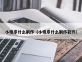馆陶小程序什么制作（小程序什么制作软件）