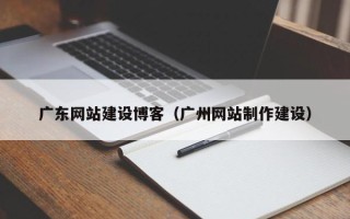 馆陶广东网站建设博客（广州网站制作建设）