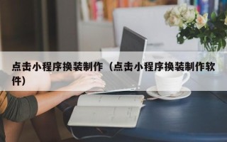 馆陶点击小程序换装制作（点击小程序换装制作软件）