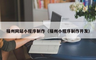 馆陶福州网站小程序制作（福州小程序制作开发）