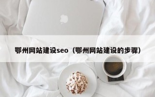 馆陶鄂州网站建设seo（鄂州网站建设的步骤）