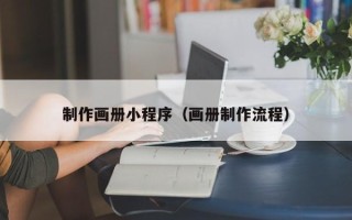 馆陶制作画册小程序（画册制作流程）