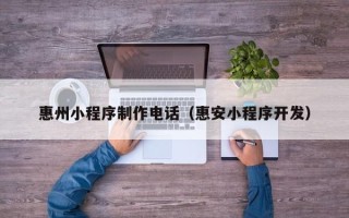 馆陶惠州小程序制作电话（惠安小程序开发）
