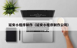 馆陶延安小程序制作（延安小程序制作公司）