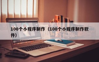 馆陶100个小程序制作（100个小程序制作软件）